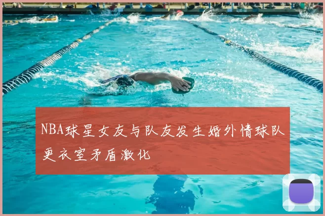 NBA球星女友与队友发生婚外情球队更衣室矛盾激化