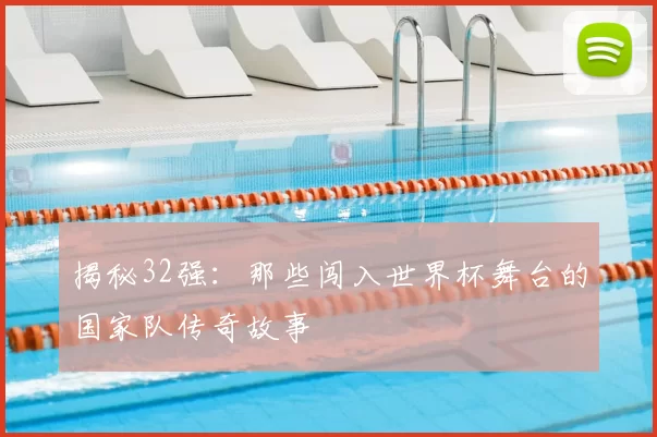 揭秘32强：那些闯入世界杯舞台的国家队传奇故事