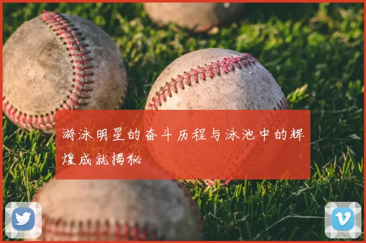 游泳明星的奋斗历程与泳池中的辉煌成就揭秘