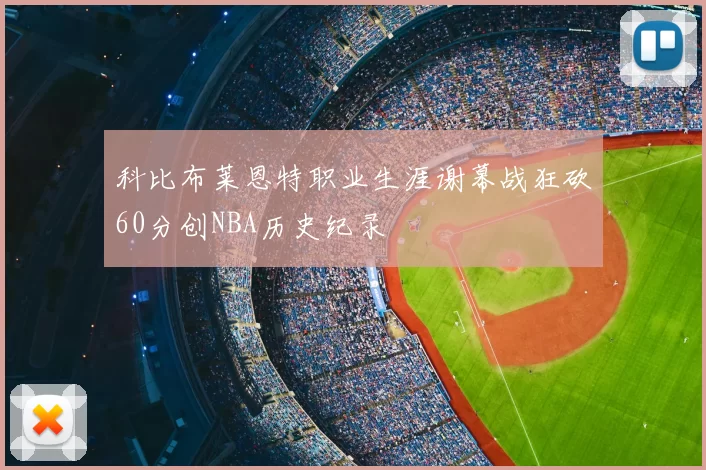 科比布莱恩特职业生涯谢幕战狂砍60分创NBA历史纪录
