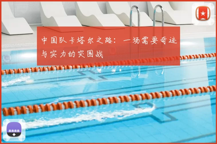 中国队卡塔尔之路：一场需要奇迹与实力的突围战