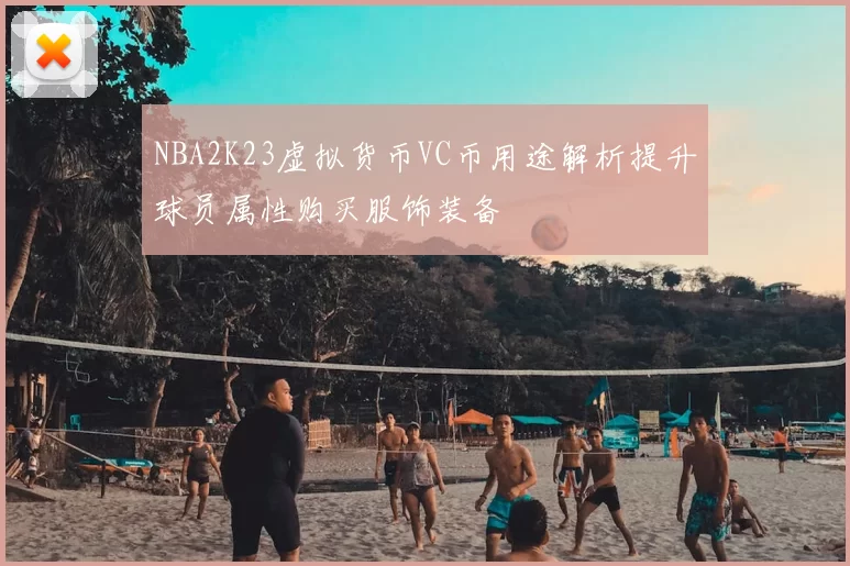 NBA2K23虚拟货币VC币用途解析提升球员属性购买服饰装备