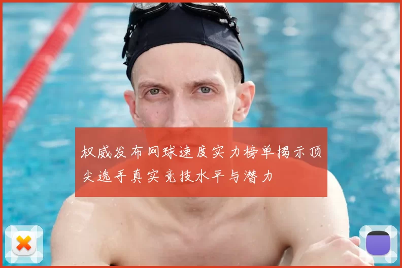 权威发布网球速度实力榜单揭示顶尖选手真实竞技水平与潜力