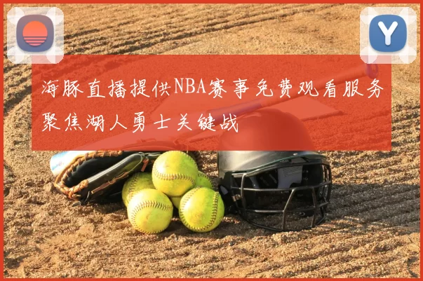 海豚直播提供NBA赛事免费观看服务聚焦湖人勇士关键战