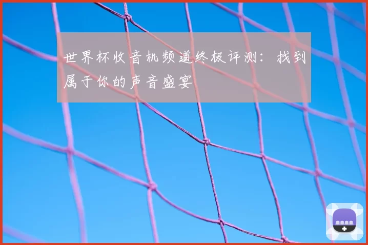 世界杯收音机频道终极评测：找到属于你的声音盛宴