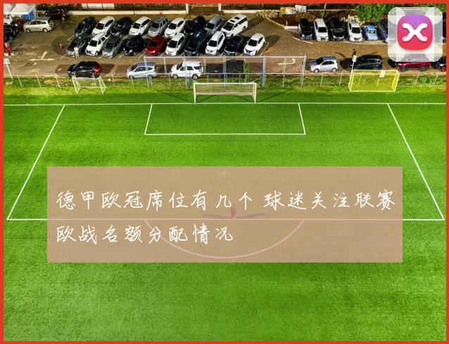 德甲欧冠席位有几个 球迷关注联赛欧战名额分配情况