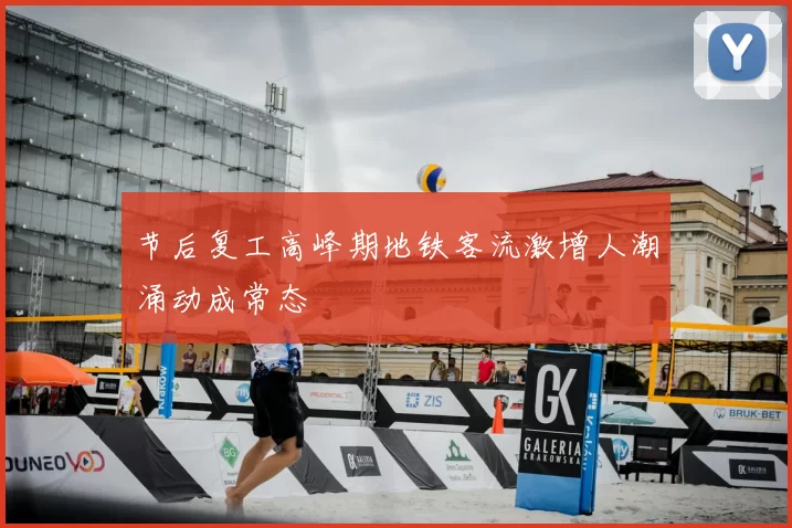 节后复工高峰期地铁客流激增人潮涌动成常态