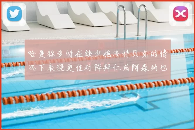 哈曼称多特在缺少施洛特贝克的情况下表现更佳对阵拜仁或阿森纳也有胜算