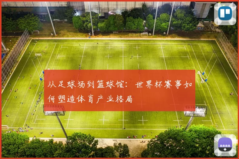 从足球场到篮球馆：世界杯赛事如何塑造体育产业格局
