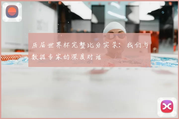 历届世界杯完整比分实录：我们与数据专家的深度对话