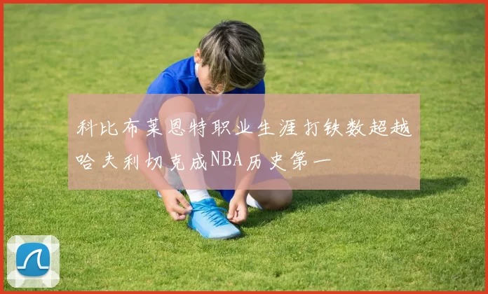 科比布莱恩特职业生涯打铁数超越哈夫利切克成NBA历史第一
