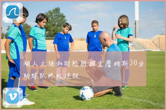湖人主场加时险胜掘金詹姆斯30分助球队终结连败