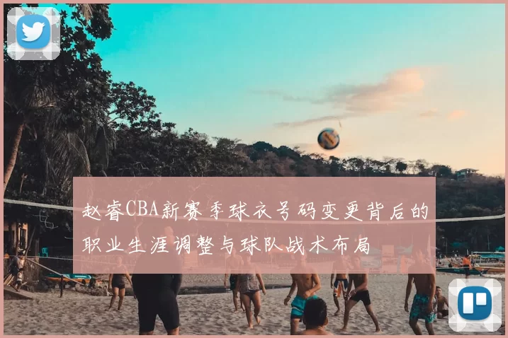 赵睿CBA新赛季球衣号码变更背后的职业生涯调整与球队战术布局