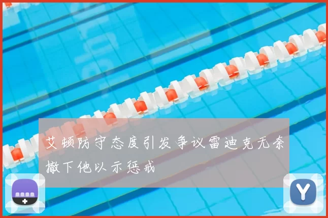艾顿防守态度引发争议雷迪克无奈撤下他以示惩戒