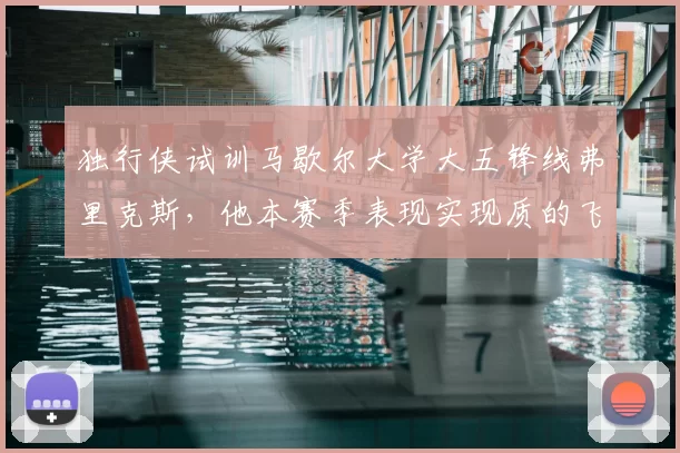 独行侠试训马歇尔大学大五锋线弗里克斯,他本赛季表现实现质的飞跃?_防守_1_NBA