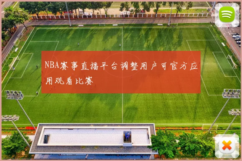NBA赛事直播平台调整用户可官方应用观看比赛