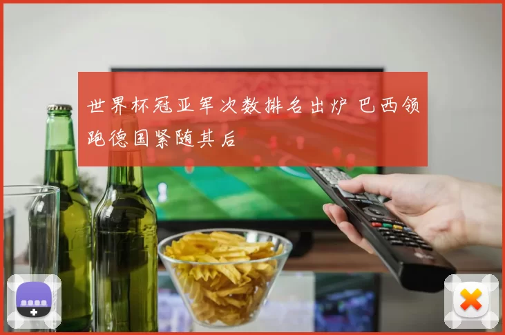 世界杯冠亚军次数排名出炉 巴西领跑德国紧随其后