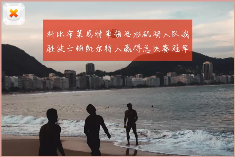 科比布莱恩特率领洛杉矶湖人队战胜波士顿凯尔特人赢得总决赛冠军