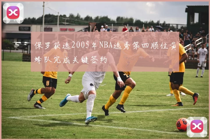 保罗获选2005年NBA选秀第四顺位黄蜂队完成关键签约