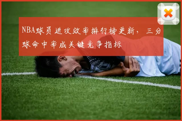 NBA球员进攻效率排行榜更新，三分球命中率成关键竞争指标