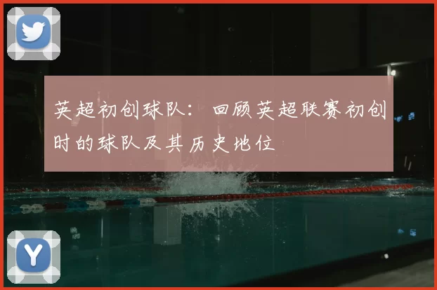 英超初创球队：回顾英超联赛初创时的球队及其历史地位