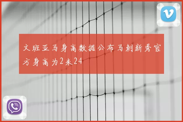 文班亚马身高数据公布马刺新秀官方身高为2米24
