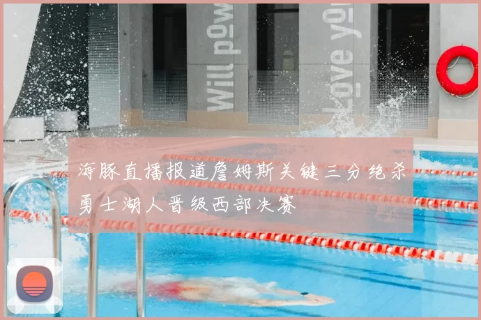 海豚直播报道詹姆斯关键三分绝杀勇士湖人晋级西部决赛