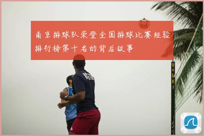 南京排球队荣登全国排球比赛经验排行榜第十名的背后故事