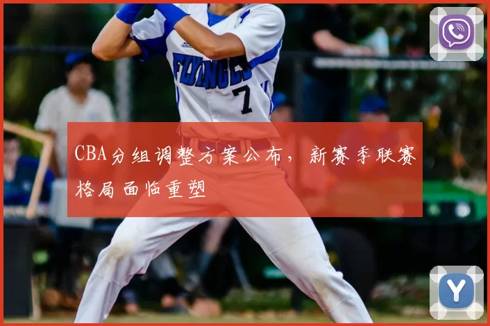 CBA分组调整方案公布,新赛季联赛格局面临重塑