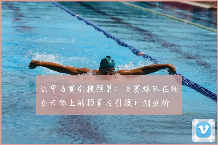 法甲马赛引援预算：马赛球队在转会市场上的预算与引援计划分析