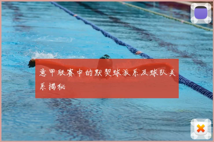 意甲联赛中的默契球派系及球队关系揭秘