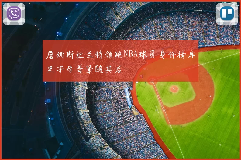 詹姆斯杜兰特领跑NBA球员身价榜库里字母哥紧随其后