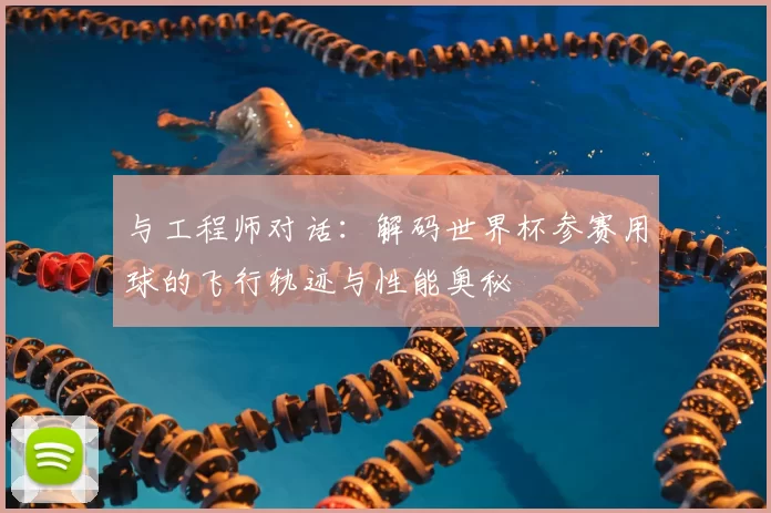 与工程师对话：解码世界杯参赛用球的飞行轨迹与性能奥秘