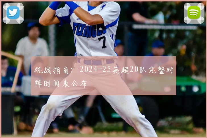 观战指南：2024-25英超20队完整对阵时间表公布