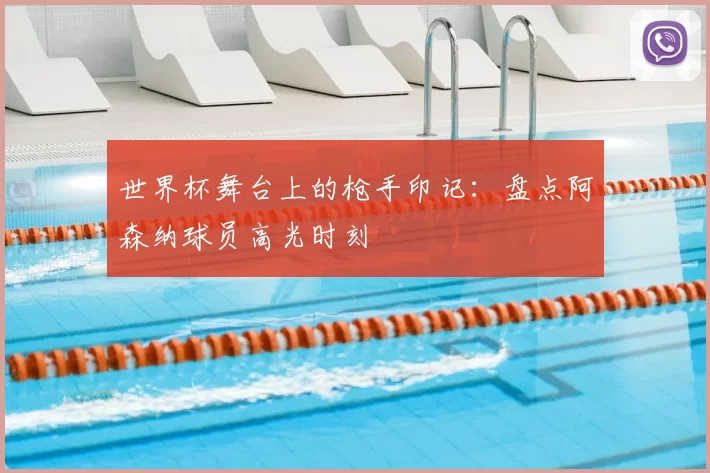 世界杯舞台上的枪手印记：盘点阿森纳球员高光时刻