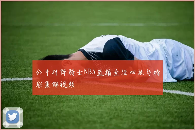 公牛对阵骑士NBA直播全场回放与精彩集锦视频