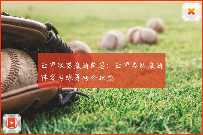 西甲联赛最新阵容：西甲各队最新阵容与球员转会动态