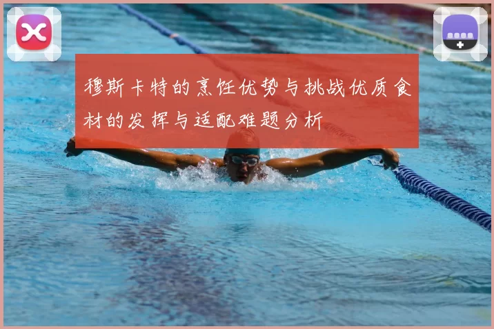 穆斯卡特的烹饪优势与挑战优质食材的发挥与适配难题分析
