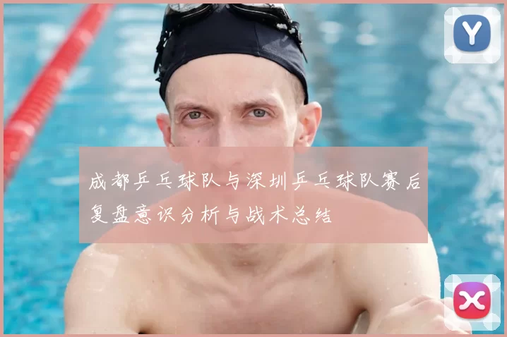 成都乒乓球队与深圳乒乓球队赛后复盘意识分析与战术总结