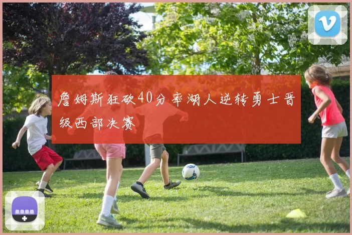 詹姆斯狂砍40分率湖人逆转勇士晋级西部决赛