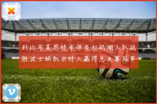 科比布莱恩特率领洛杉矶湖人队战胜波士顿凯尔特人赢得总决赛冠军