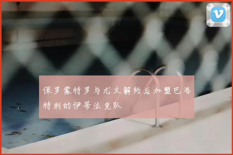 保罗蒙特罗与尤文解约后加盟巴洛特利的伊蒂法克队