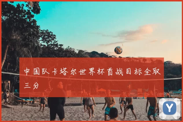 中国队卡塔尔世界杯首战目标全取三分