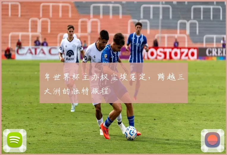 年世界杯主办权尘埃落定,跨越三大洲的独特旅程