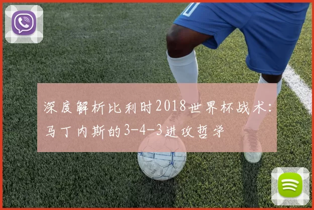 深度解析比利时2018世界杯战术:马丁内斯的3-4-3进攻哲学