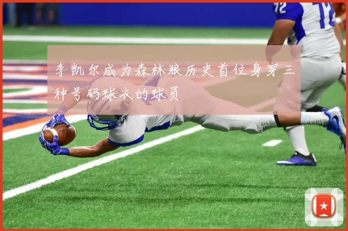 李凯尔成为森林狼历史首位身穿三种号码球衣的球员
