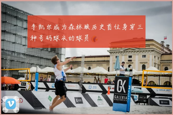 李凯尔成为森林狼历史首位身穿三种号码球衣的球员