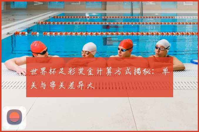 世界杯足彩奖金计算方式揭秘：单关与串关差异大