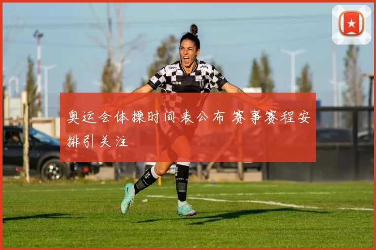 奥运会体操时间表公布 赛事赛程安排引关注