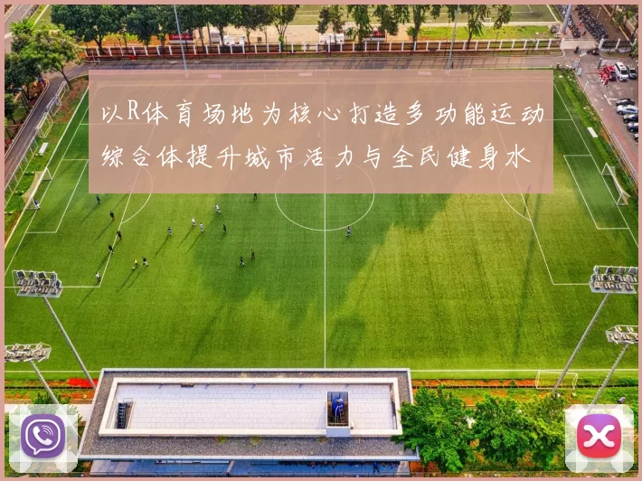 以R体育场地为核心打造多功能运动综合体提升城市活力与全民健身水平